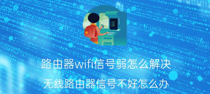 路由器wifi信号弱怎么解决 无线路由器信号不好怎么办？